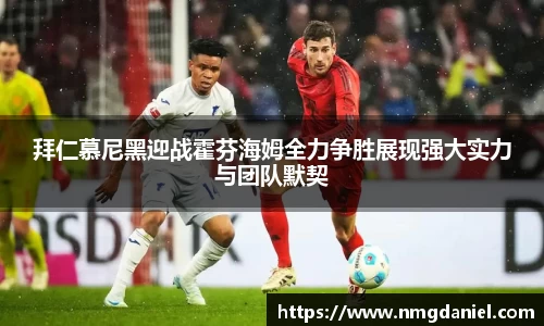 拜仁慕尼黑迎战霍芬海姆全力争胜展现强大实力与团队默契