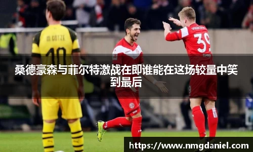 桑德豪森与菲尔特激战在即谁能在这场较量中笑到最后