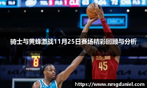 骑士与黄蜂激战11月25日赛场精彩回顾与分析