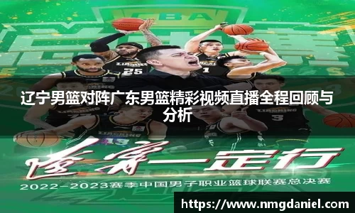 辽宁男篮对阵广东男篮精彩视频直播全程回顾与分析